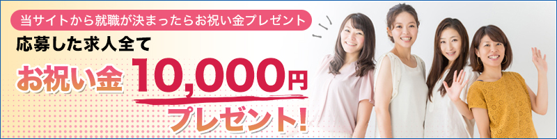 当サイトから就職が決まったらお祝い金をプレゼント!! 応募した求人全て お祝い金10,000円プレゼント！